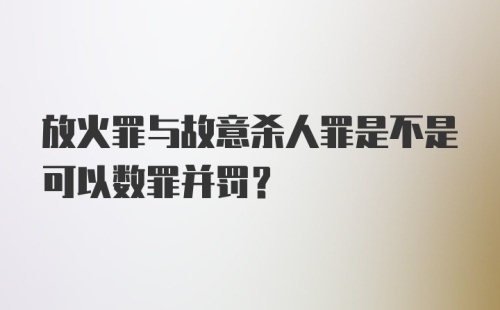 放火罪与故意杀人罪是不是可以数罪并罚?