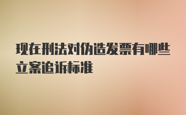 现在刑法对伪造发票有哪些立案追诉标准