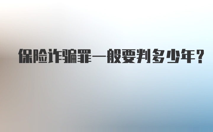 保险诈骗罪一般要判多少年？