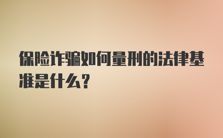 保险诈骗如何量刑的法律基准是什么？