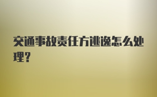 交通事故责任方逃逸怎么处理？