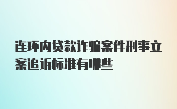 连环内贷款诈骗案件刑事立案追诉标准有哪些