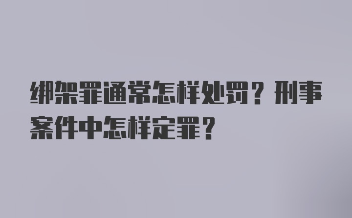 绑架罪通常怎样处罚？刑事案件中怎样定罪？