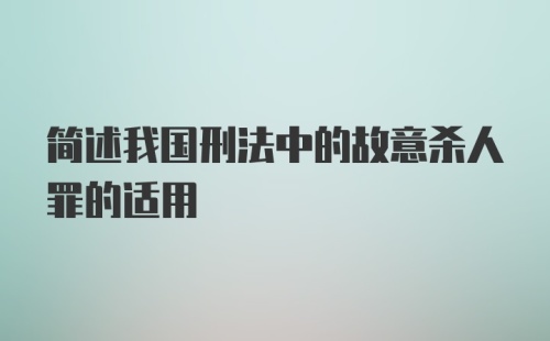 简述我国刑法中的故意杀人罪的适用