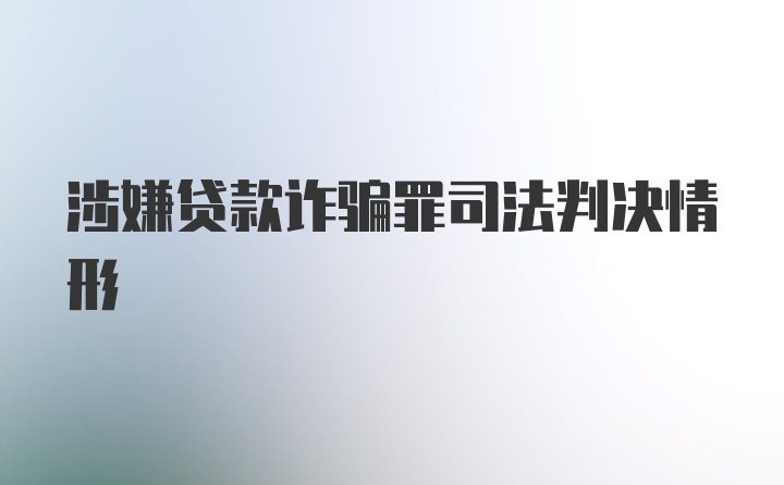 涉嫌贷款诈骗罪司法判决情形