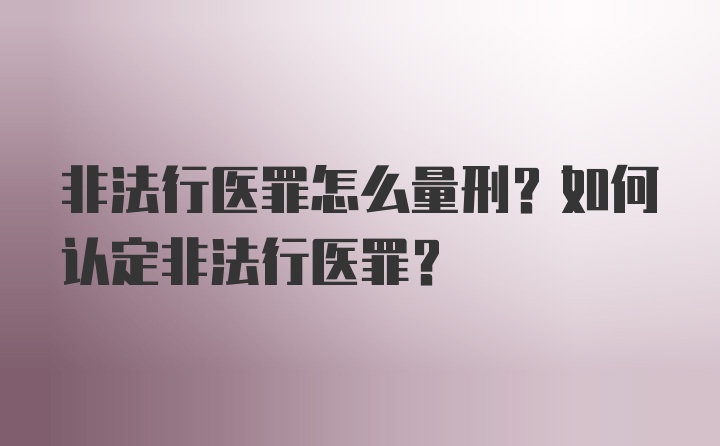 非法行医罪怎么量刑？如何认定非法行医罪？