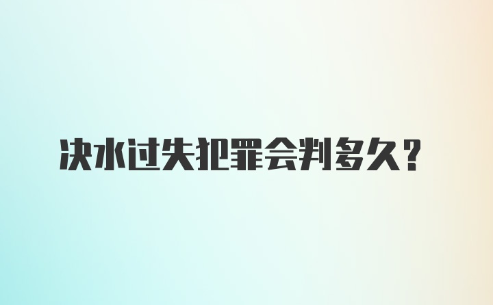 决水过失犯罪会判多久?