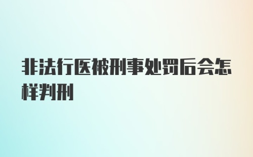 非法行医被刑事处罚后会怎样判刑