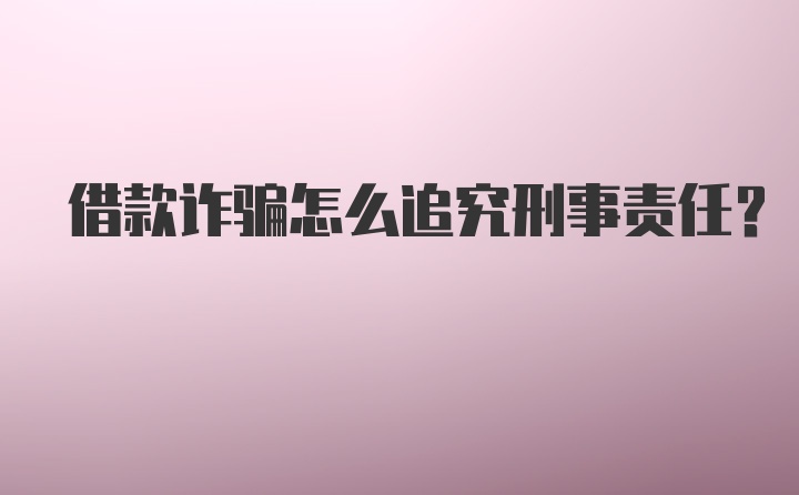 借款诈骗怎么追究刑事责任？