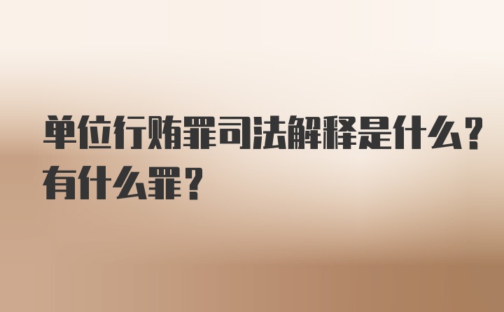 单位行贿罪司法解释是什么？有什么罪？