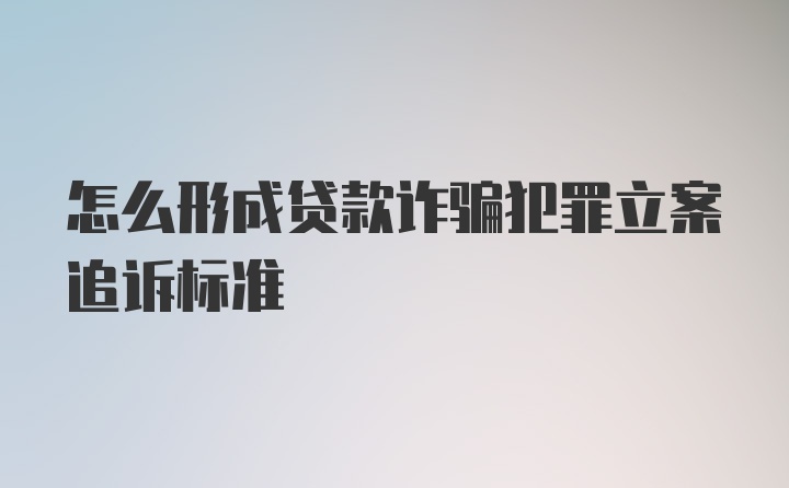 怎么形成贷款诈骗犯罪立案追诉标准