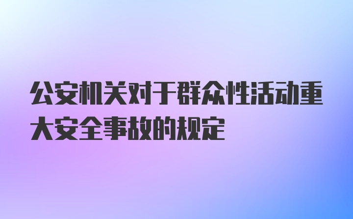 公安机关对于群众性活动重大安全事故的规定