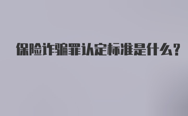 保险诈骗罪认定标准是什么？