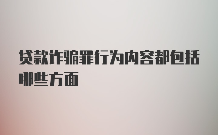 贷款诈骗罪行为内容都包括哪些方面