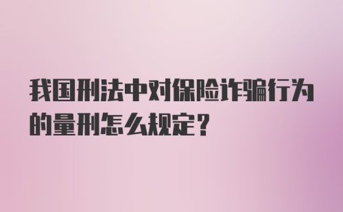 我国刑法中对保险诈骗行为的量刑怎么规定？