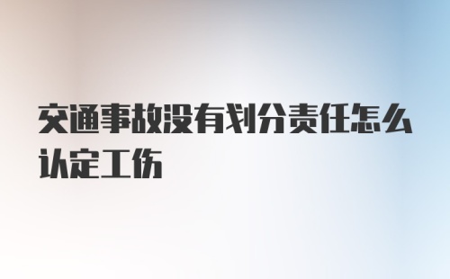 交通事故没有划分责任怎么认定工伤