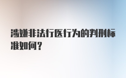 涉嫌非法行医行为的判刑标准如何？