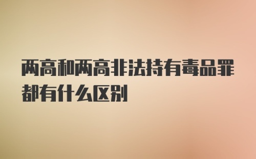 两高和两高非法持有毒品罪都有什么区别