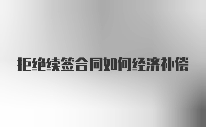 拒绝续签合同如何经济补偿