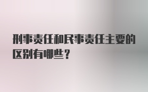 刑事责任和民事责任主要的区别有哪些？