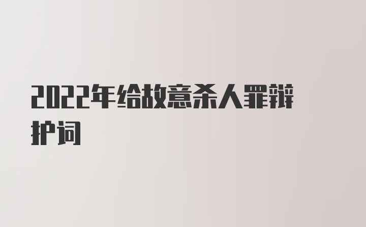 2022年给故意杀人罪辩护词