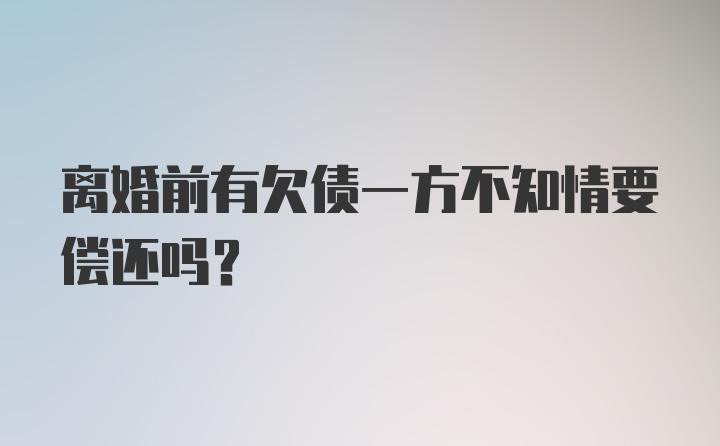 离婚前有欠债一方不知情要偿还吗？