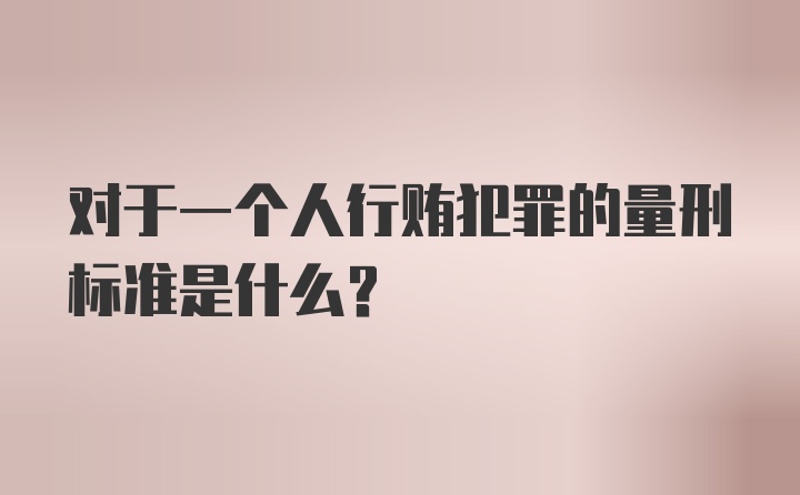 对于一个人行贿犯罪的量刑标准是什么？