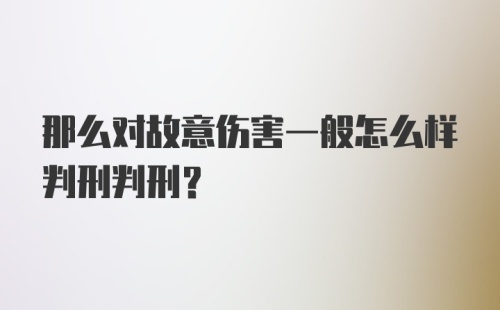 那么对故意伤害一般怎么样判刑判刑？