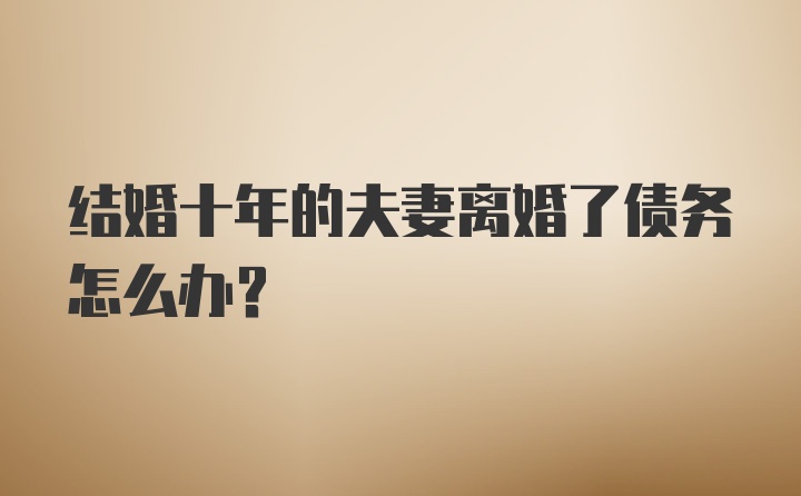 结婚十年的夫妻离婚了债务怎么办?