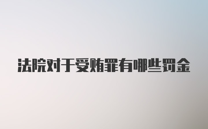 法院对于受贿罪有哪些罚金