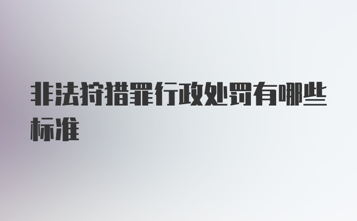 非法狩猎罪行政处罚有哪些标准