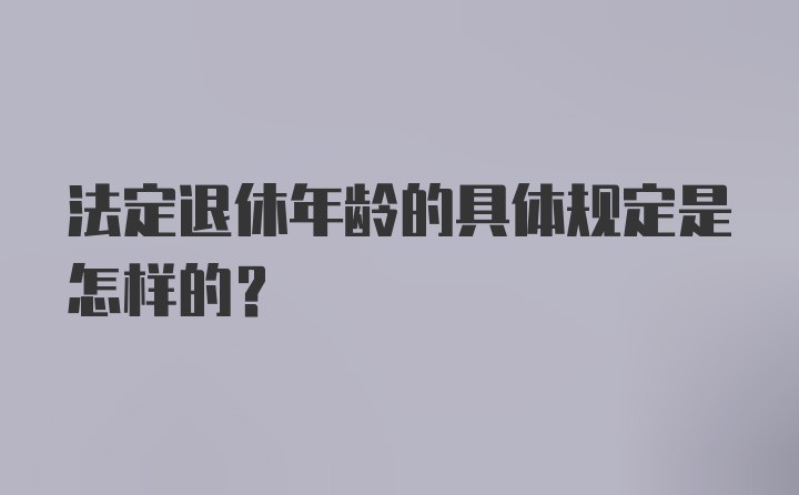 法定退休年龄的具体规定是怎样的？