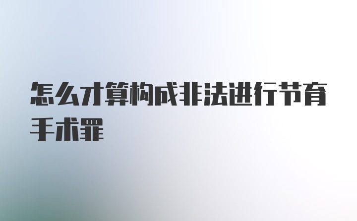 怎么才算构成非法进行节育手术罪