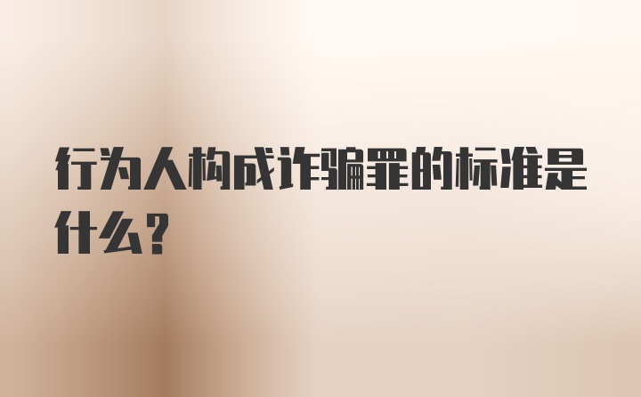 行为人构成诈骗罪的标准是什么?