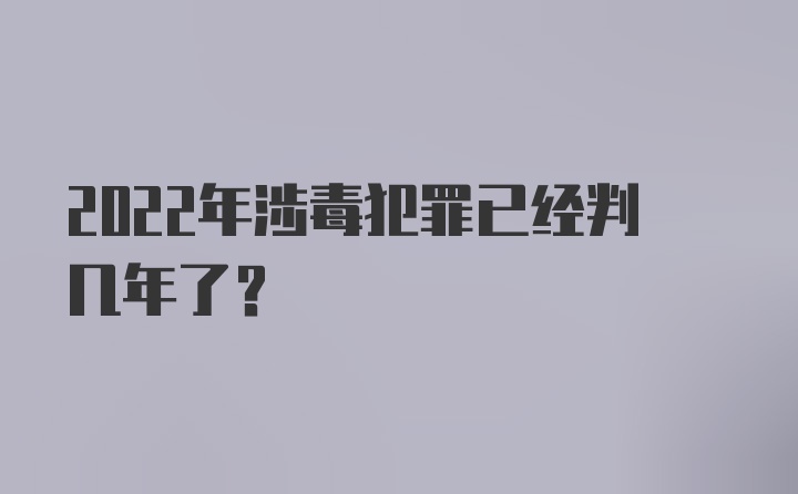 2022年涉毒犯罪已经判几年了？