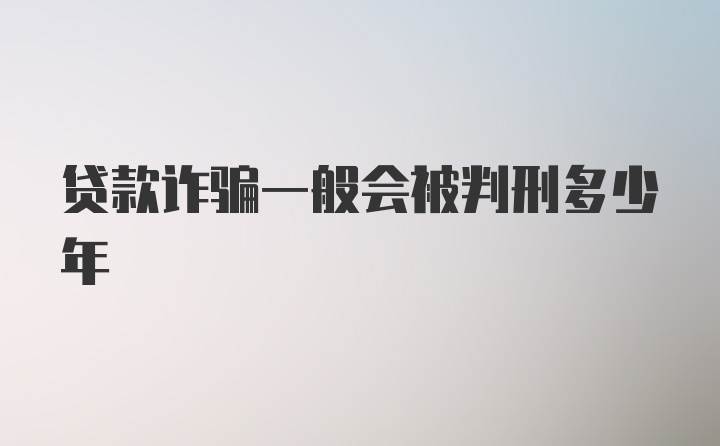 贷款诈骗一般会被判刑多少年