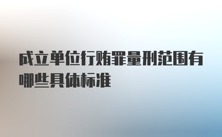 成立单位行贿罪量刑范围有哪些具体标准