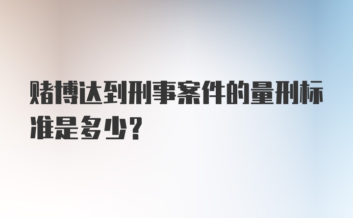 赌博达到刑事案件的量刑标准是多少？