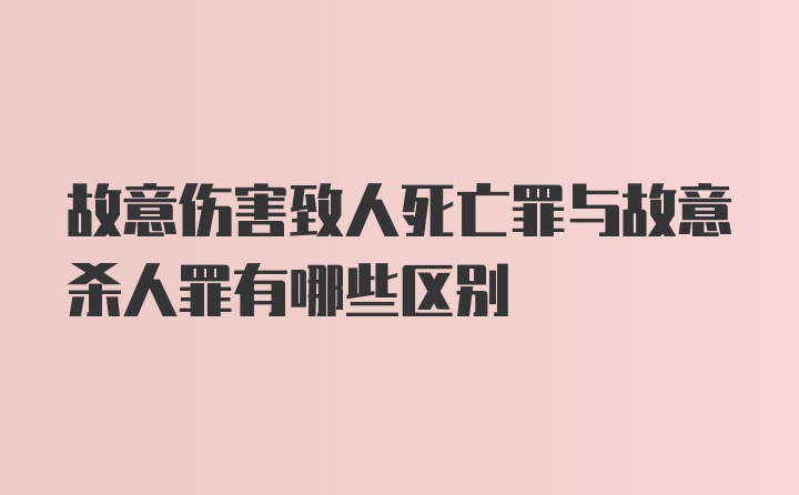 故意伤害致人死亡罪与故意杀人罪有哪些区别