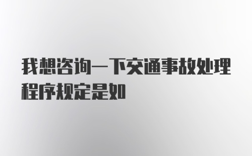 我想咨询一下交通事故处理程序规定是如