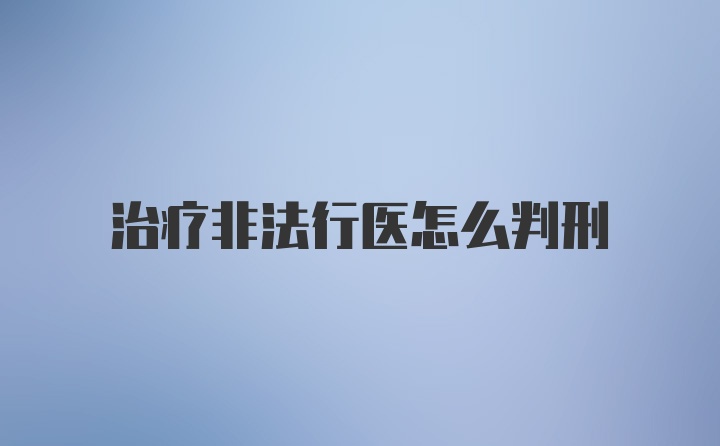 治疗非法行医怎么判刑