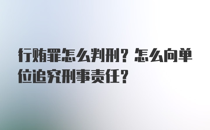 行贿罪怎么判刑？怎么向单位追究刑事责任？