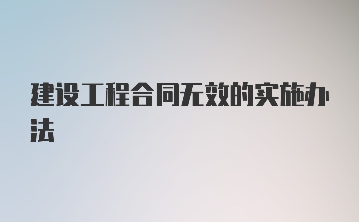 建设工程合同无效的实施办法