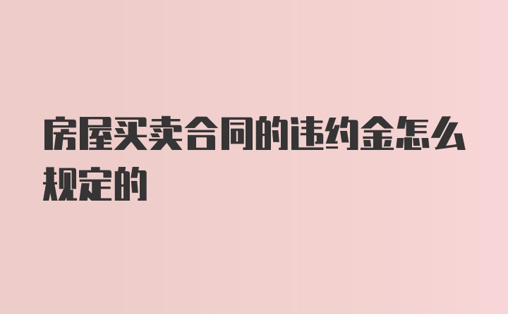 房屋买卖合同的违约金怎么规定的