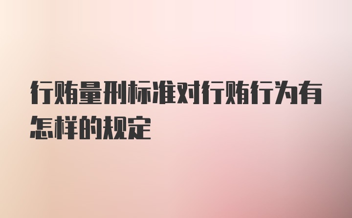 行贿量刑标准对行贿行为有怎样的规定