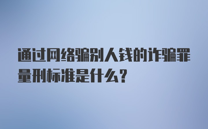 通过网络骗别人钱的诈骗罪量刑标准是什么？