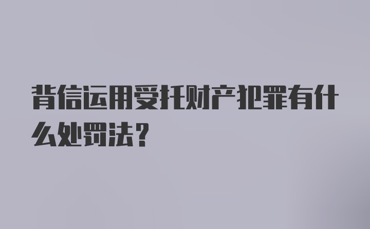 背信运用受托财产犯罪有什么处罚法？