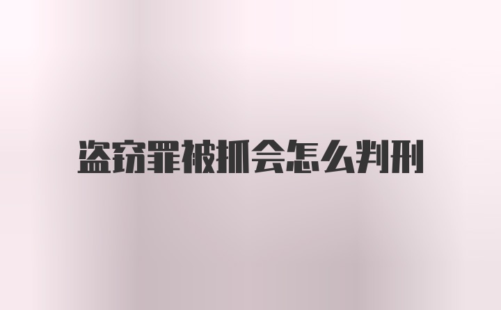 盗窃罪被抓会怎么判刑