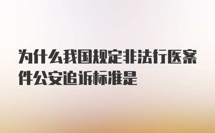 为什么我国规定非法行医案件公安追诉标准是