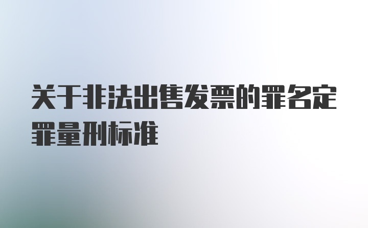 关于非法出售发票的罪名定罪量刑标准